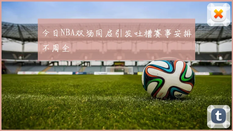 今日NBA双场同启引发吐槽赛事安排不周全