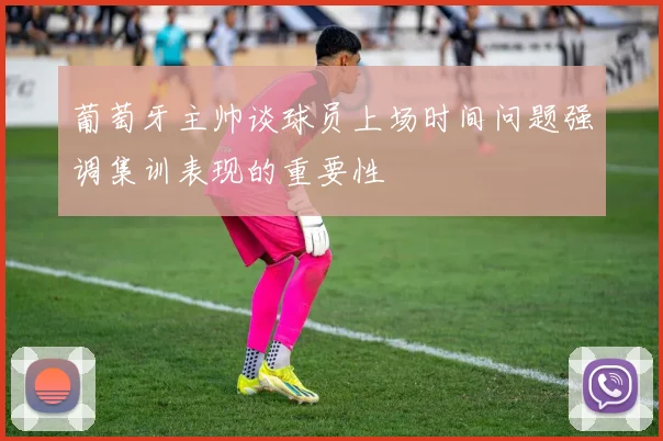 葡萄牙主帅谈球员上场时间问题强调集训表现的重要性