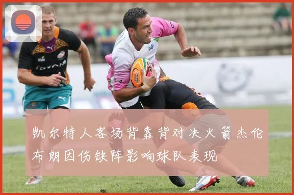 凯尔特人客场背靠背对决火箭杰伦布朗因伤缺阵影响球队表现
