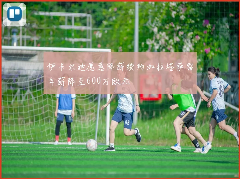 伊卡尔迪愿意降薪续约加拉塔萨雷年薪降至600万欧元