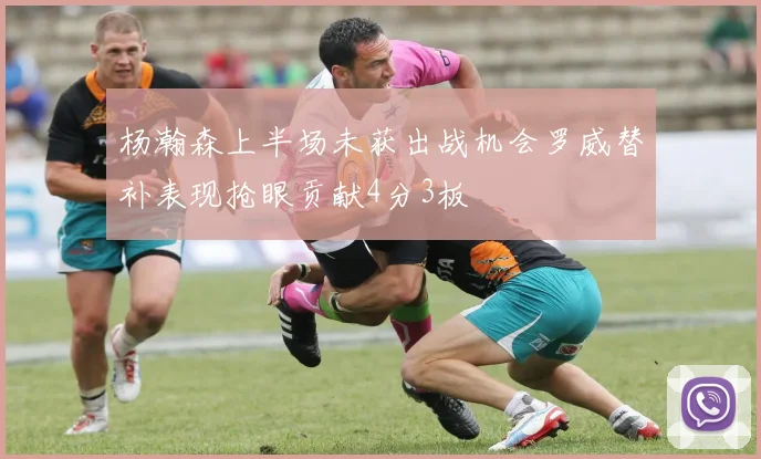 杨瀚森上半场未获出战机会罗威替补表现抢眼贡献4分3板